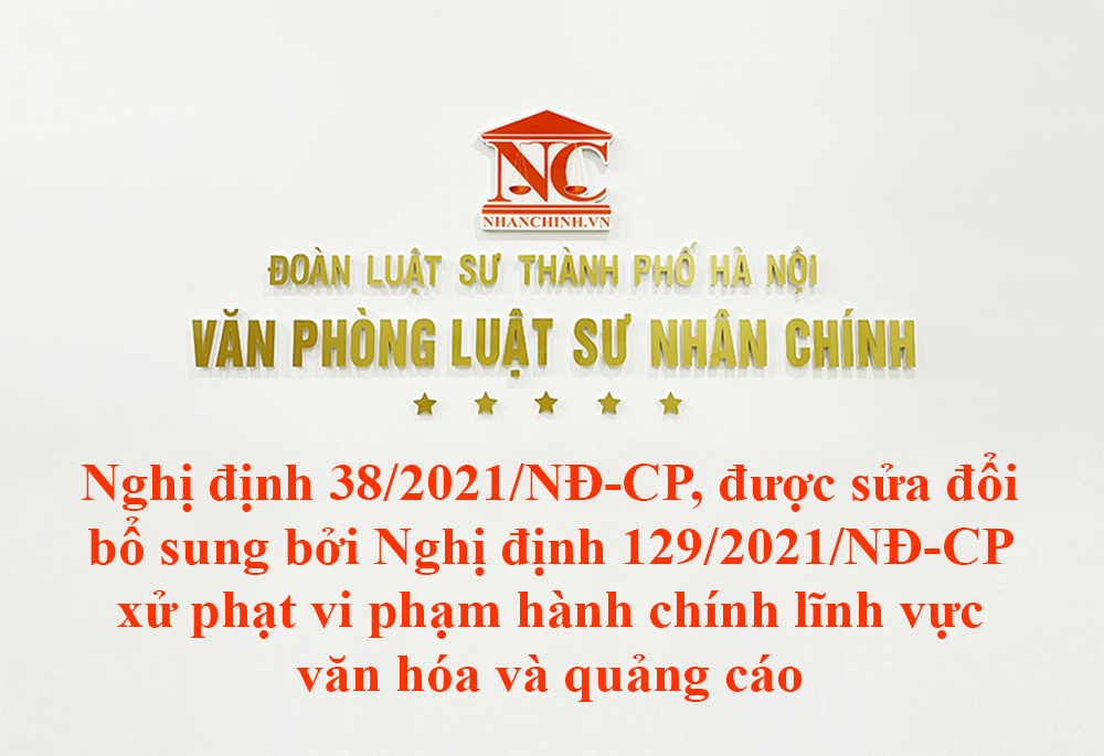 Nghị định 38/2021/NĐ-CP, sửa đổi bổ sung bởi Nghị định 129/2021/NĐ-CP xử phạt vi phạm hành chính lĩnh vực văn hóa và quảng cáo